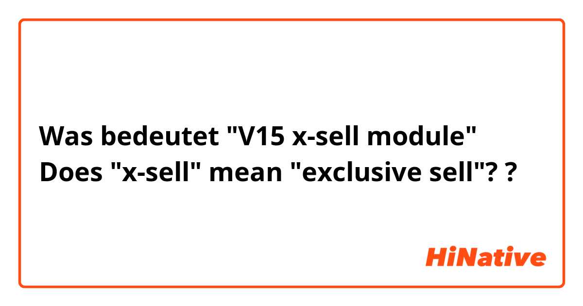 Was bedeutet "V15 x-sell module" Does "x-sell" mean "exclusive sell"??