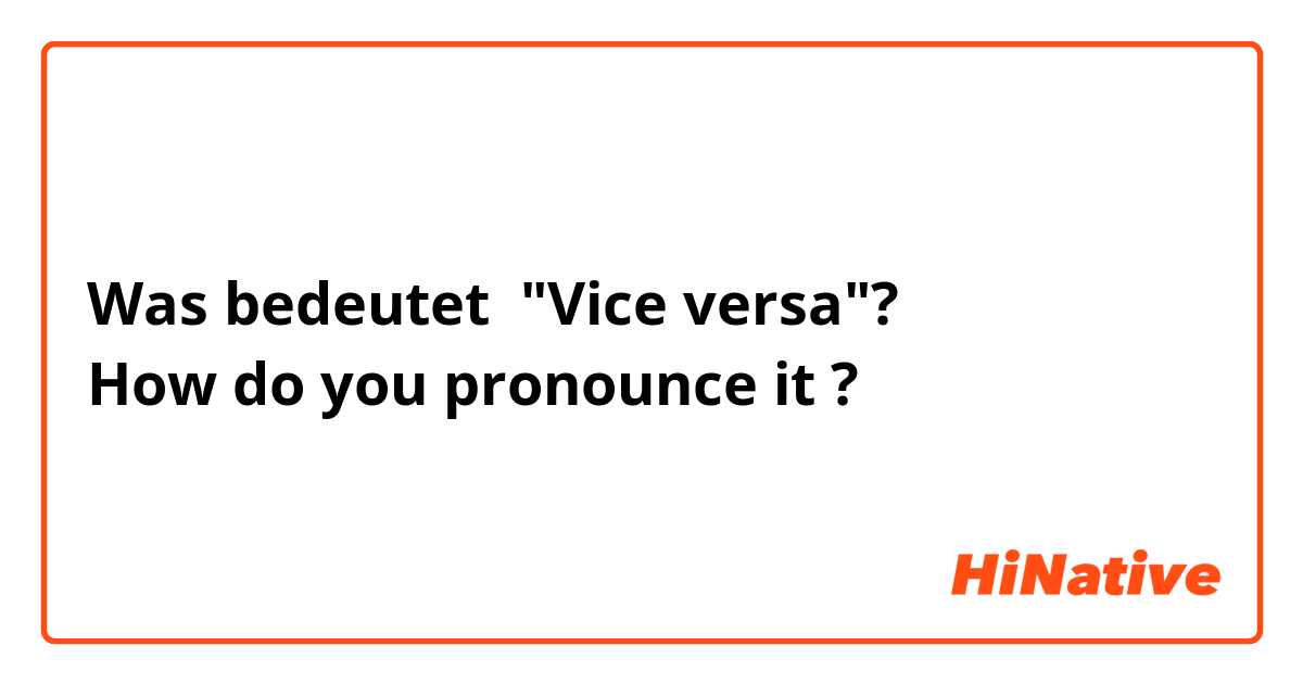 Was bedeutet "Vice versa"?
How do you pronounce it?