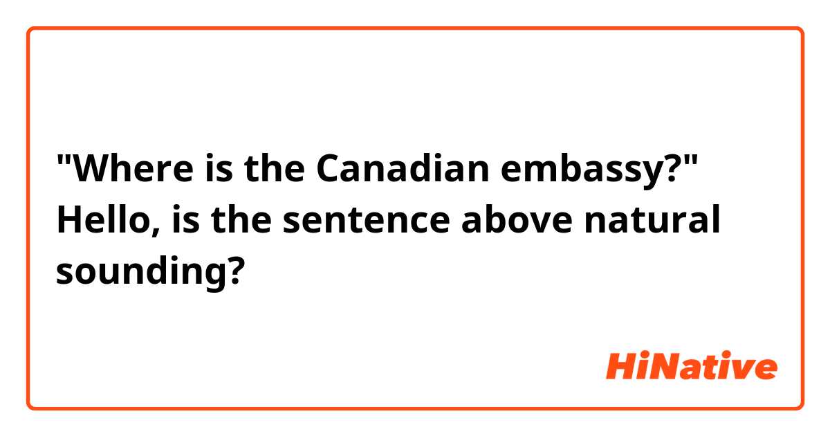 "Where is the Canadian embassy?"

Hello, is the sentence above natural sounding?
