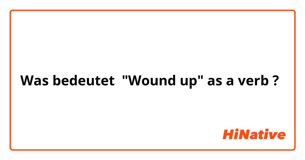 Was bedeutet "Wound up" as a verb?