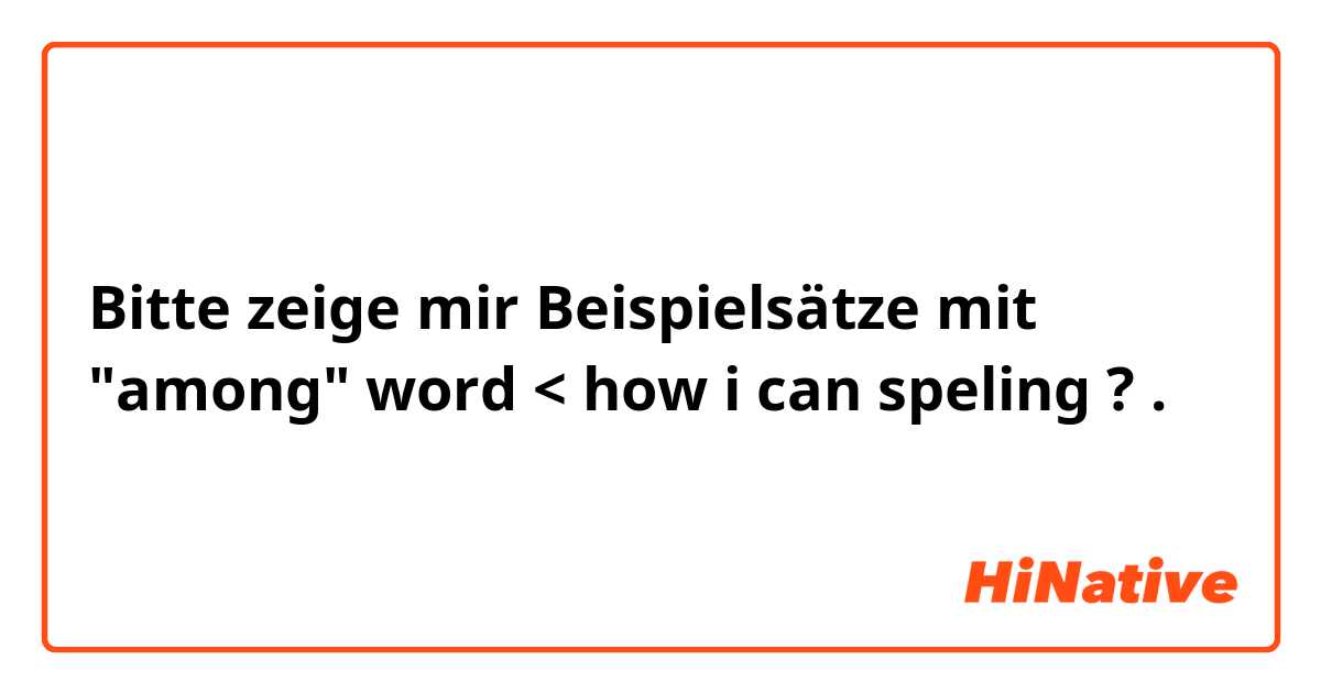 Bitte zeige mir Beispielsätze mit "among" word < how i can speling ?.