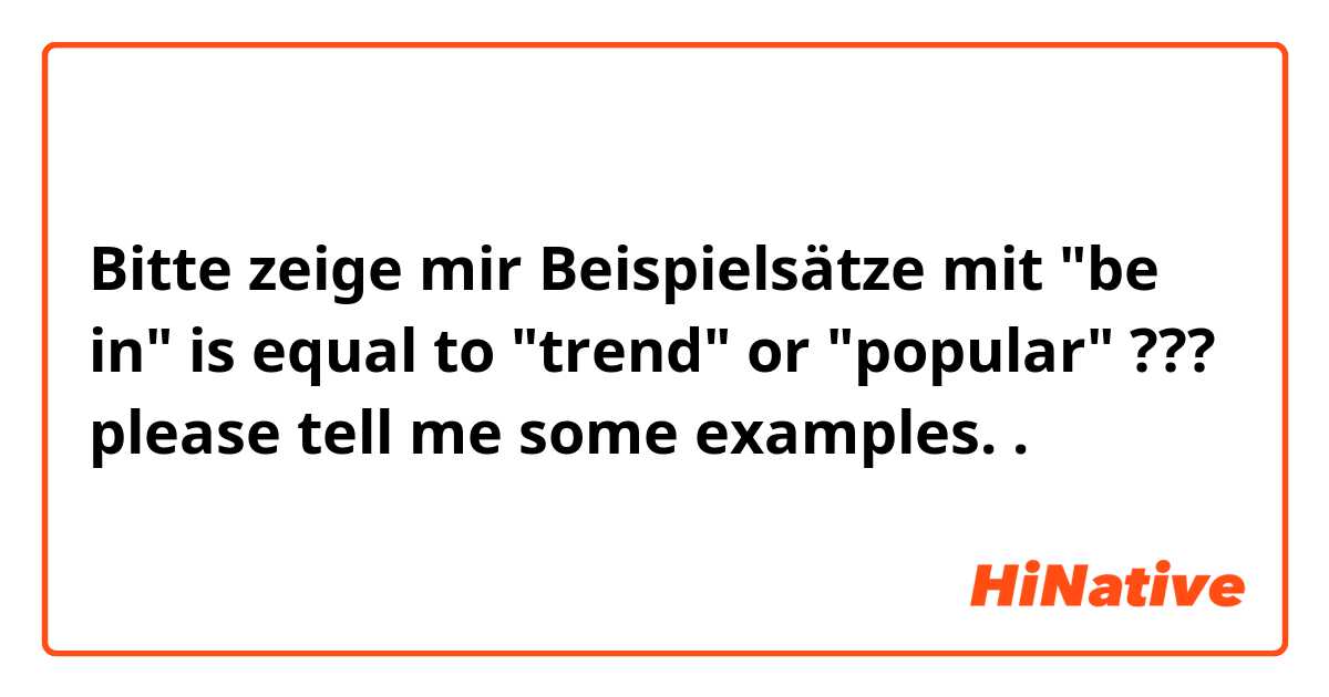 Bitte zeige mir Beispielsätze mit "be in" is equal to "trend" or "popular" ???

please tell me some examples..