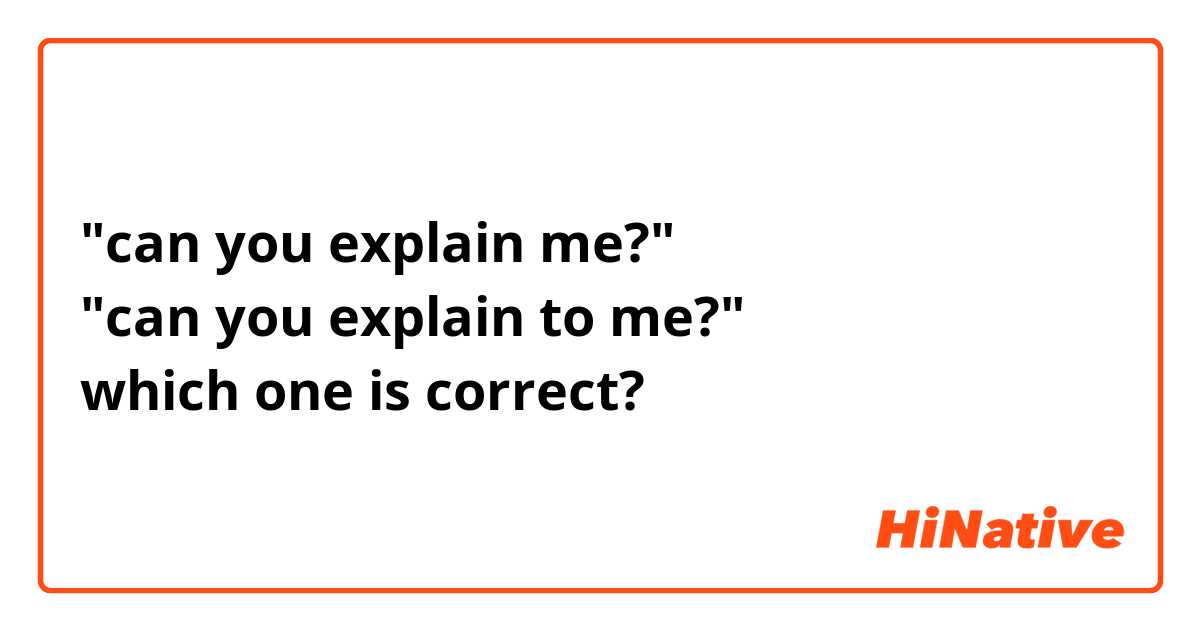 "can you explain me?" 
"can you explain to me?"
which one is correct?