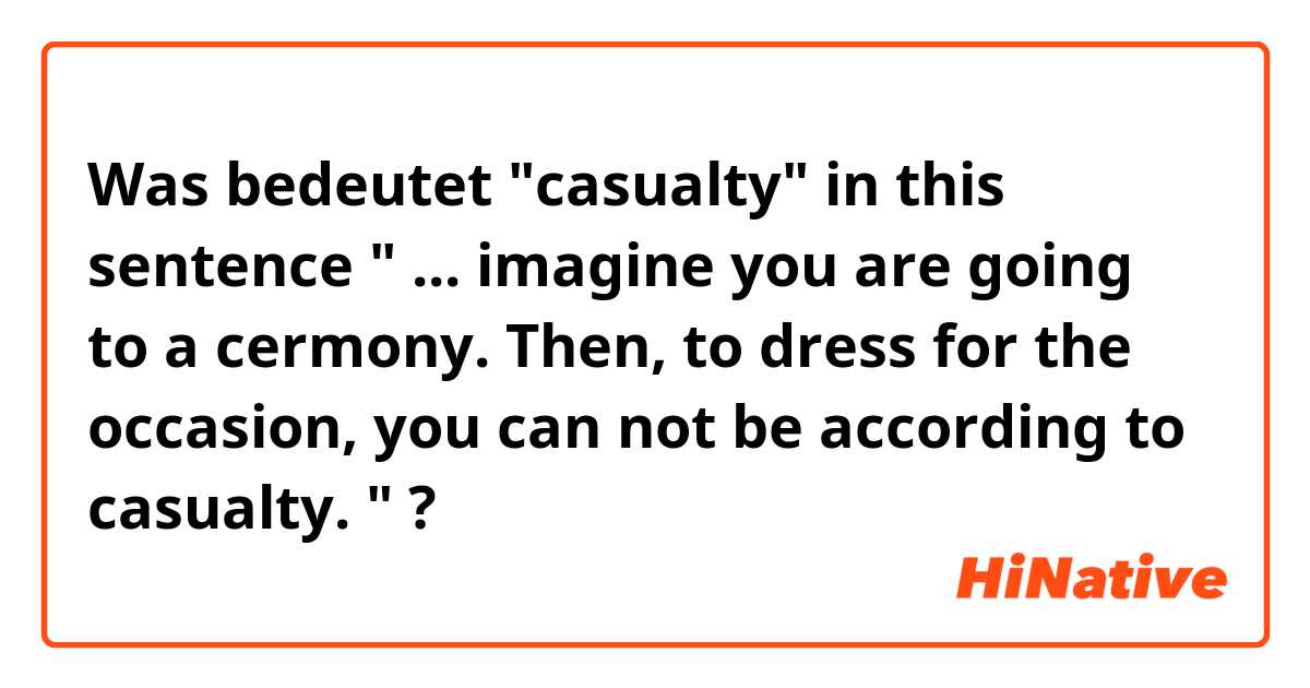 Was bedeutet "casualty" in this sentence " ... imagine you are going to a cermony. Then, to dress for the occasion, you can not be according to casualty. "?
