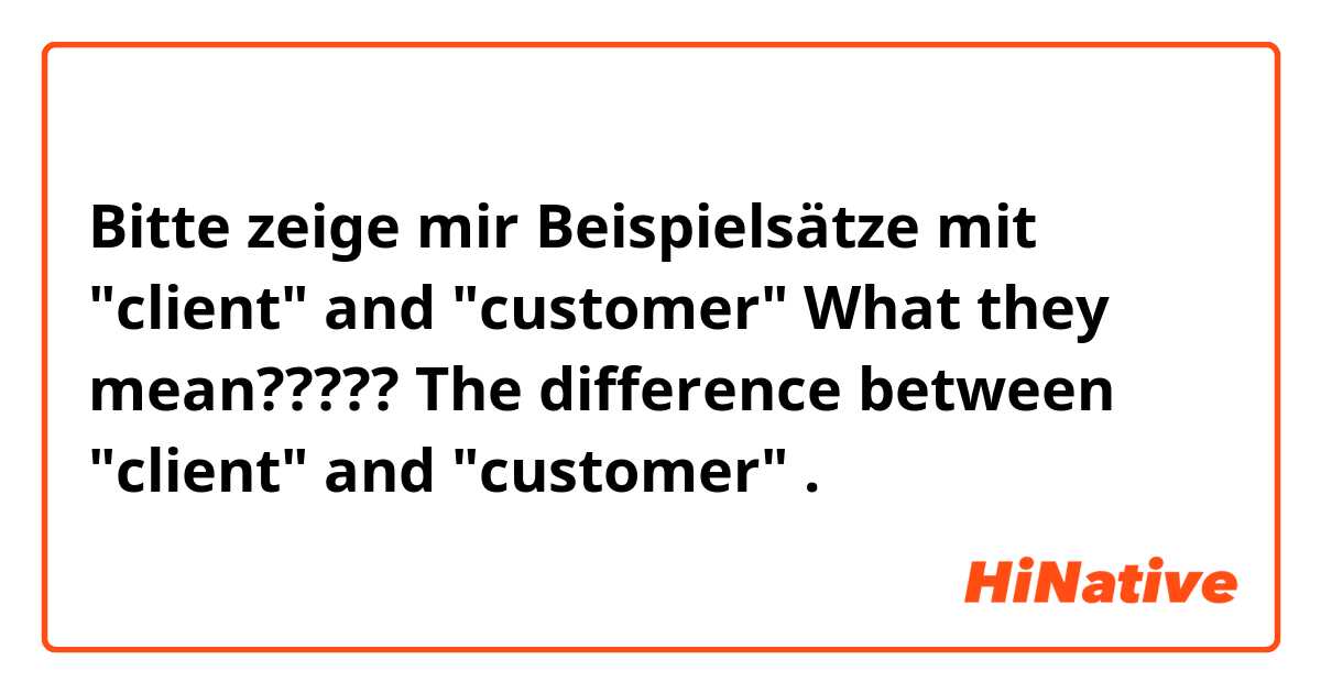 Bitte zeige mir Beispielsätze mit "client" and "customer"

What they mean?????

The difference between "client" and "customer".