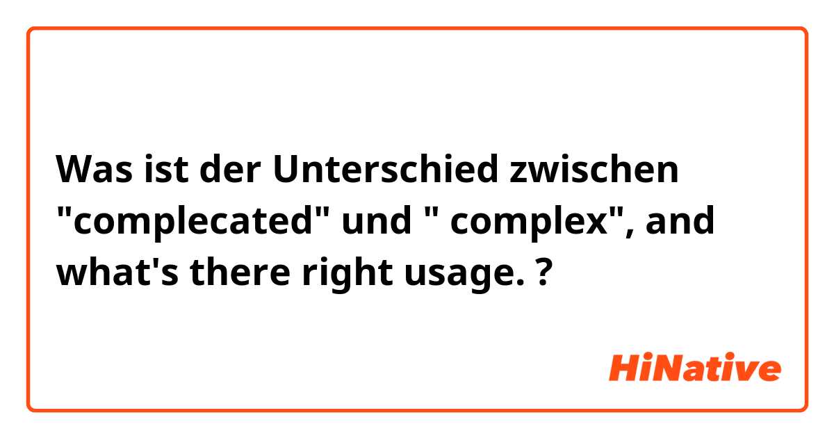 Was ist der Unterschied zwischen "complecated" und " complex", and what's there right usage.😊😊 ?