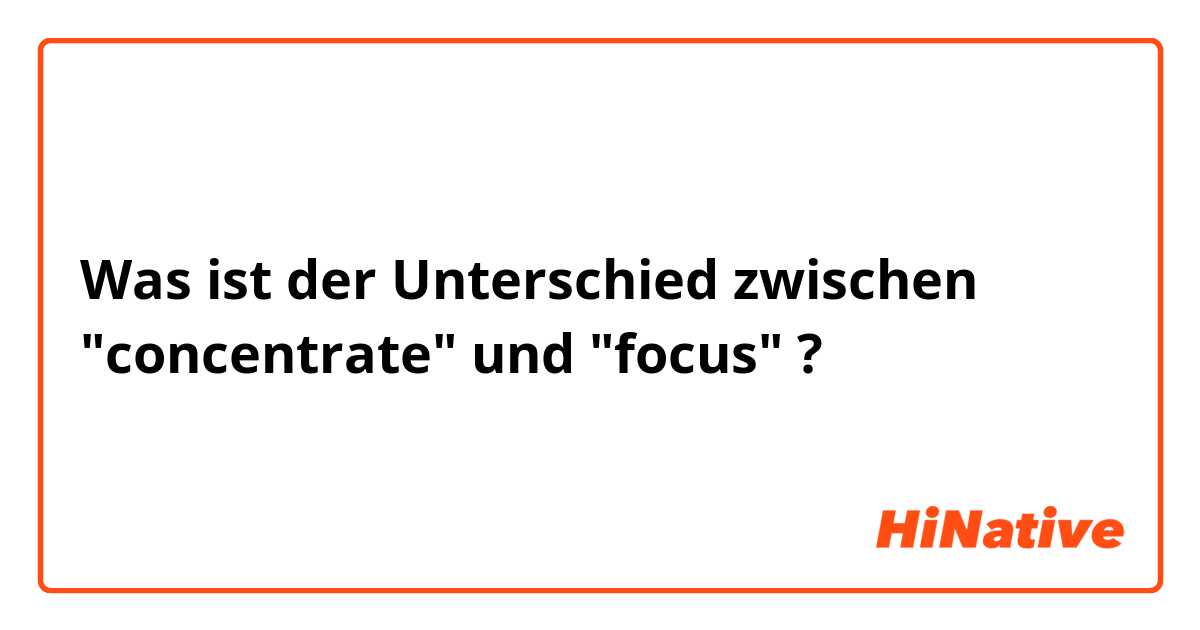 Was ist der Unterschied zwischen "concentrate" und "focus" ?