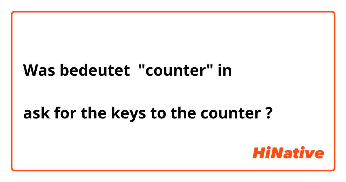 Was bedeutet "counter" in 

ask for the keys to the counter?