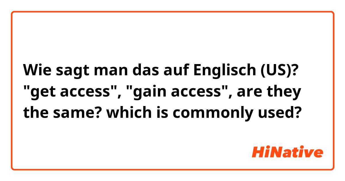 Wie sagt man das auf Englisch (US)? "get access", "gain access", are they the same? which is commonly used?