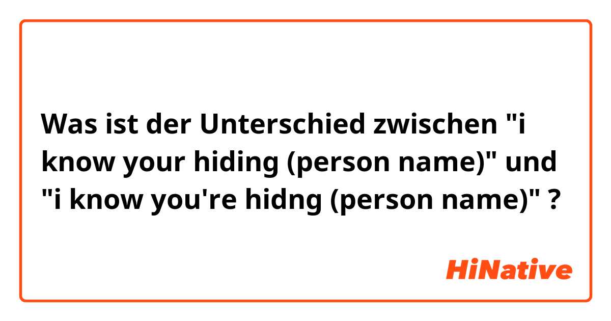 Was ist der Unterschied zwischen "i know your hiding (person name)" und "i know you're hidng (person name)" ?