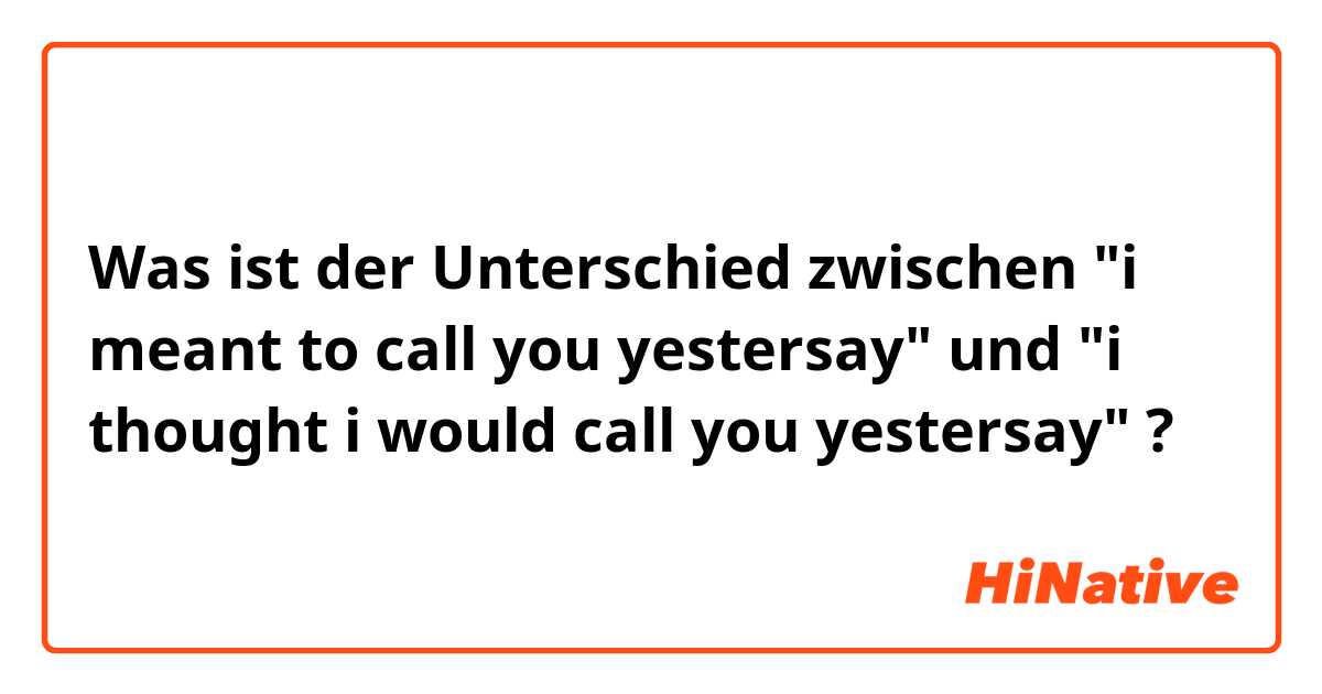 Was ist der Unterschied zwischen "i meant to call you yestersay" und "i thought i would call you yestersay" ?
