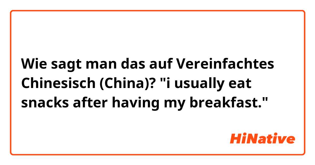 Wie sagt man das auf Vereinfachtes Chinesisch (China)? "i usually eat snacks after having my breakfast."