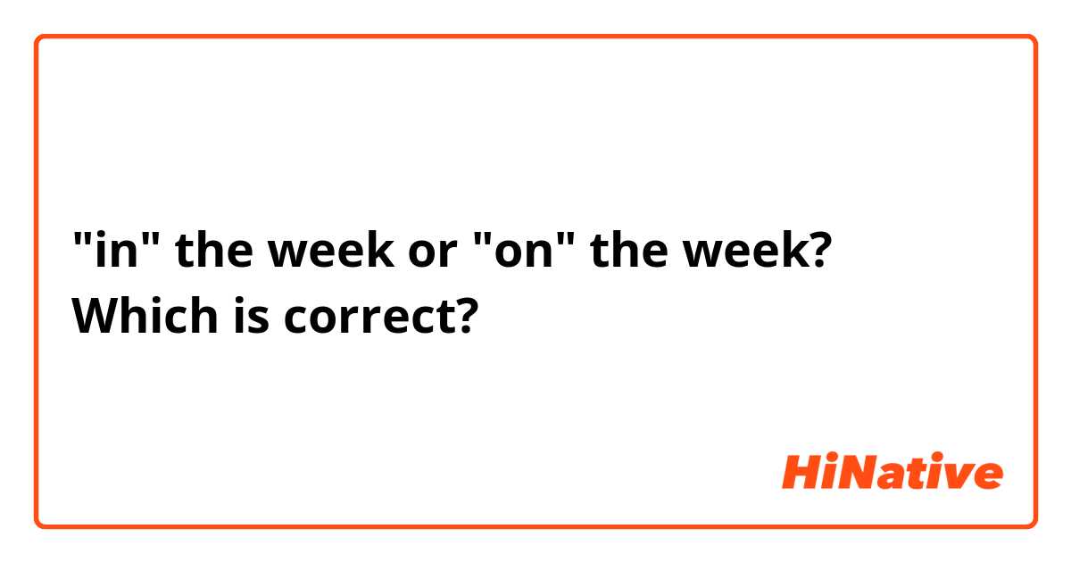 "in" the week or "on" the week? Which is correct?