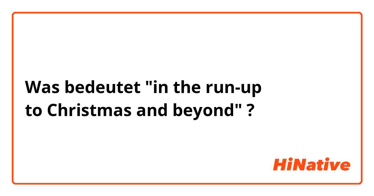 Was bedeutet "in the run-up to Christmas and beyond"?