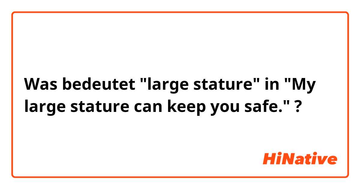 Was bedeutet "large stature" in "My large stature can keep you safe."?