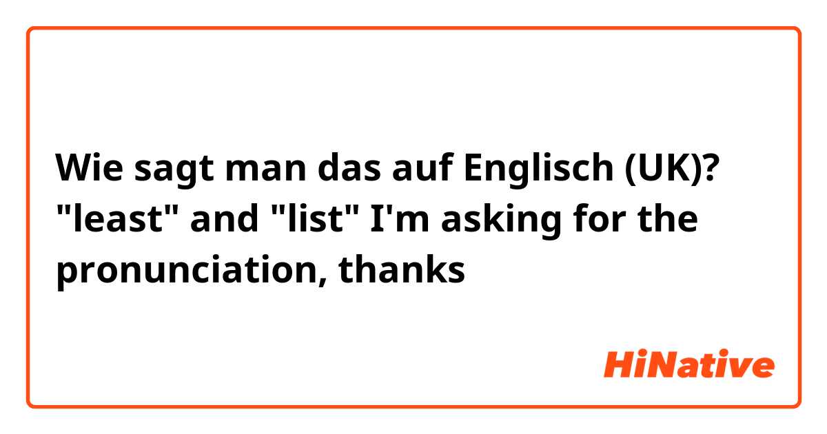 Wie sagt man das auf Englisch (UK)? "least" and "list"

I'm asking for the pronunciation, thanks 