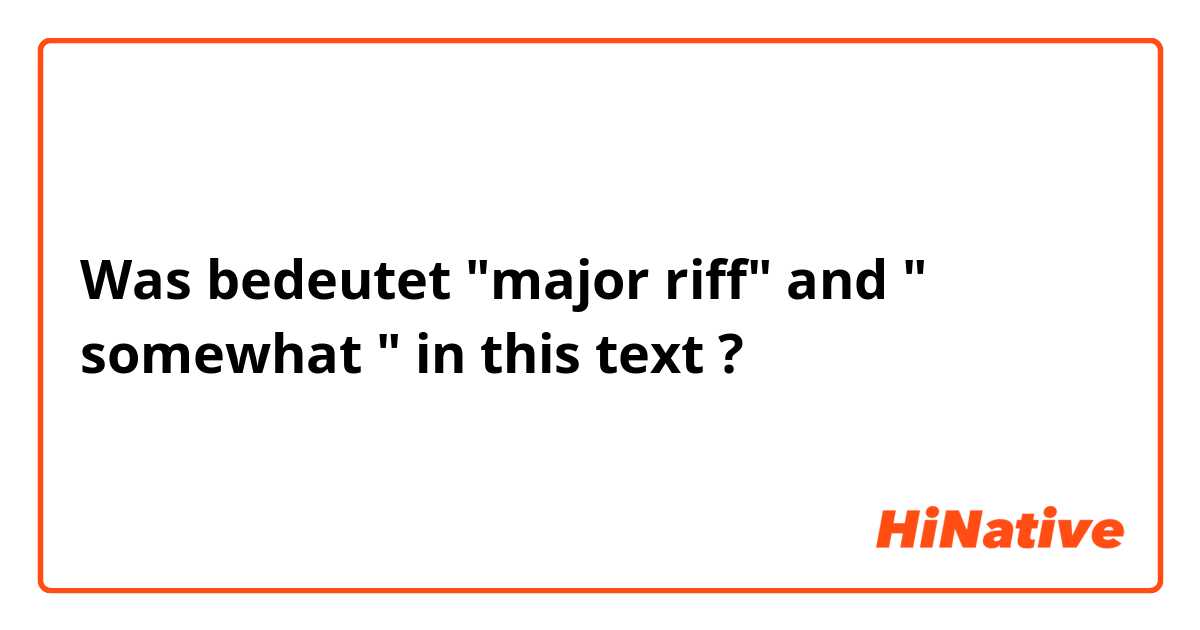 Was bedeutet  "major riff" and " somewhat " in this text?