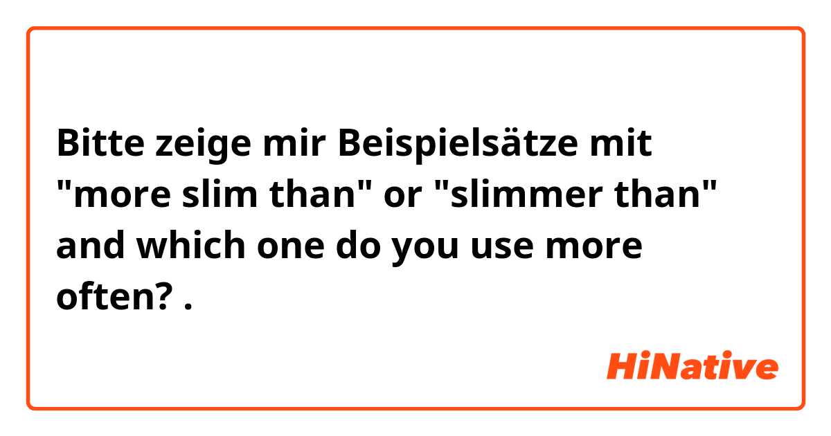 Bitte zeige mir Beispielsätze mit  "more slim than" or "slimmer than" 
and which one do you use more often? 

.