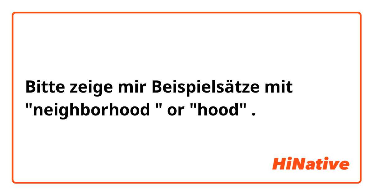 Bitte zeige mir Beispielsätze mit "neighborhood " or "hood".
