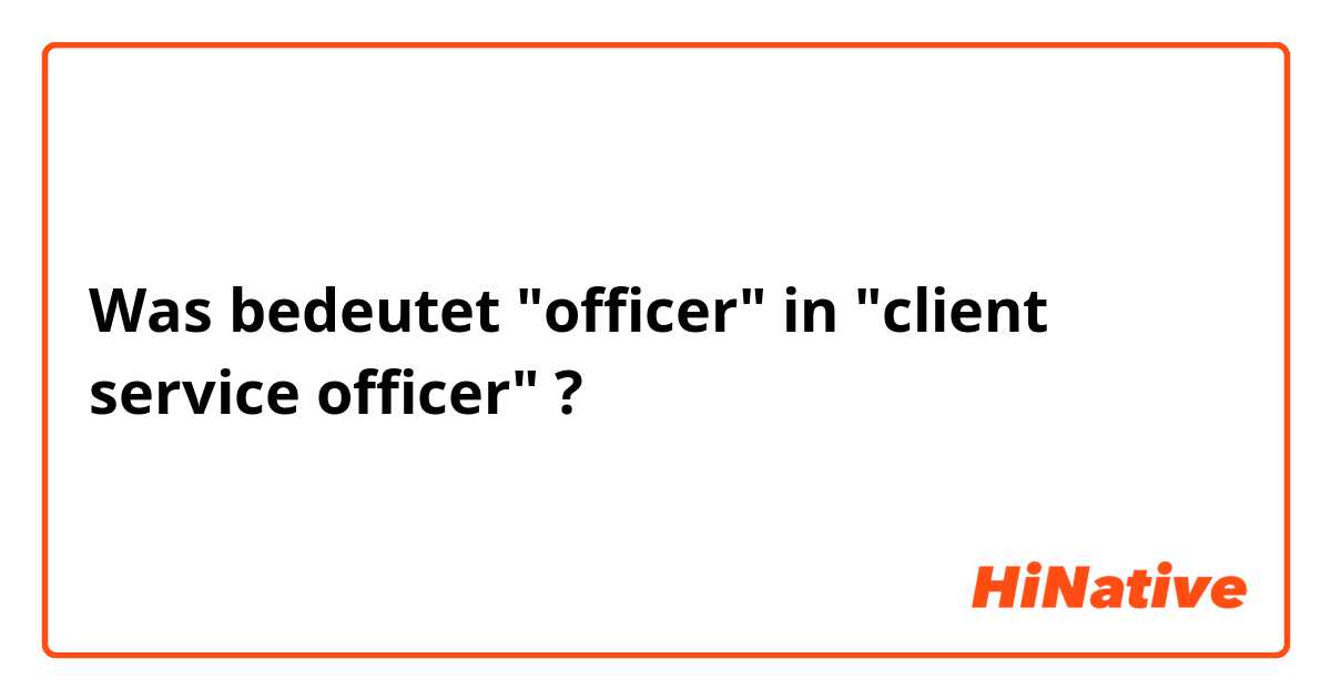 Was bedeutet "officer" in "client service officer"?