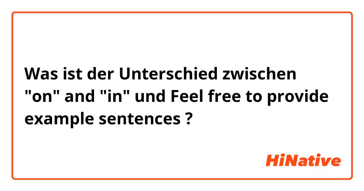 Was ist der Unterschied zwischen "on" and "in" und Feel free to provide example sentences ?