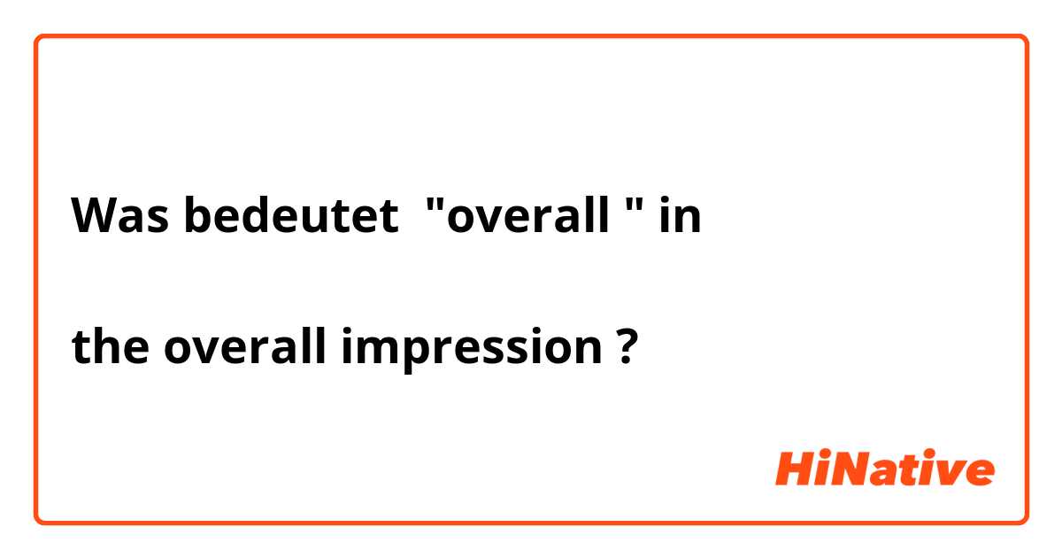 Was bedeutet "overall " in

the overall impression ?