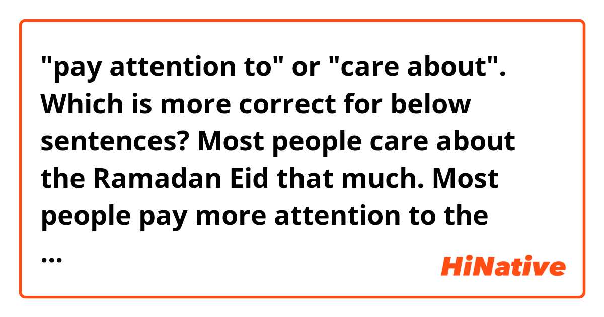 "pay attention to" or "care about". Which is more correct for below sentences?
Most people care about the Ramadan Eid that much. 
Most people pay more attention to the Ramadan Eid.