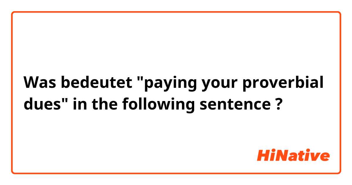 Was bedeutet "paying your proverbial dues" in the following sentence?
