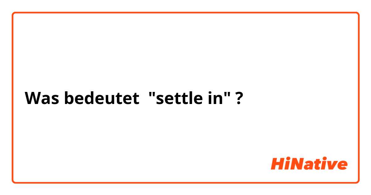 Was bedeutet "settle in"?