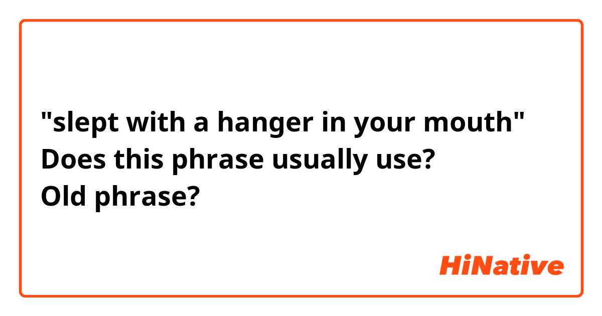 "slept with a hanger in your mouth"
Does this phrase usually use?
Old phrase?