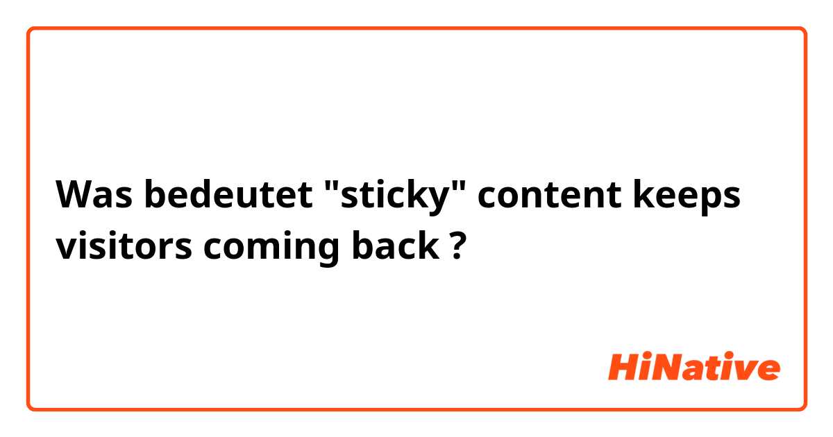 Was bedeutet "sticky" content keeps visitors coming back?