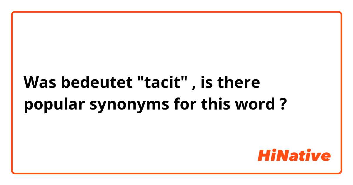 Was bedeutet "tacit" , is there popular synonyms for this word?