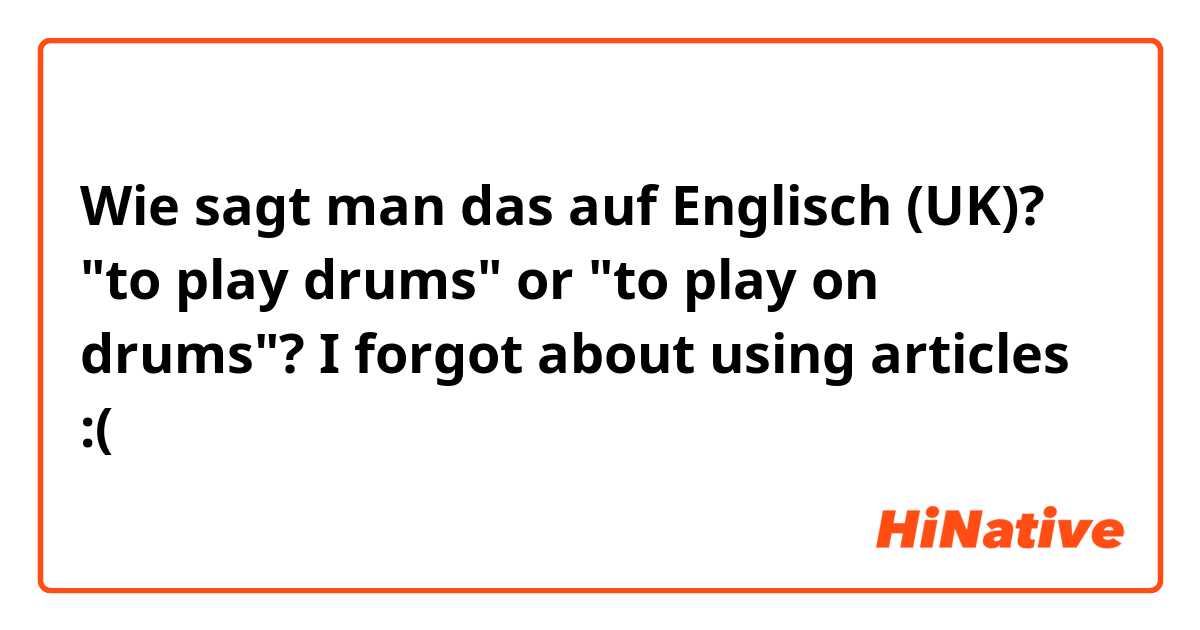 Wie sagt man das auf Englisch (UK)? "to play drums" or "to play on drums"? I forgot about using articles :(