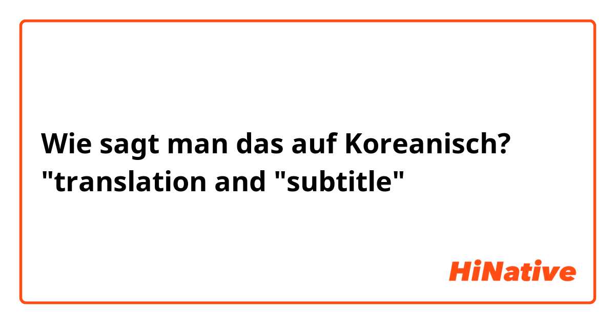 Wie sagt man das auf Koreanisch? "translation and "subtitle"