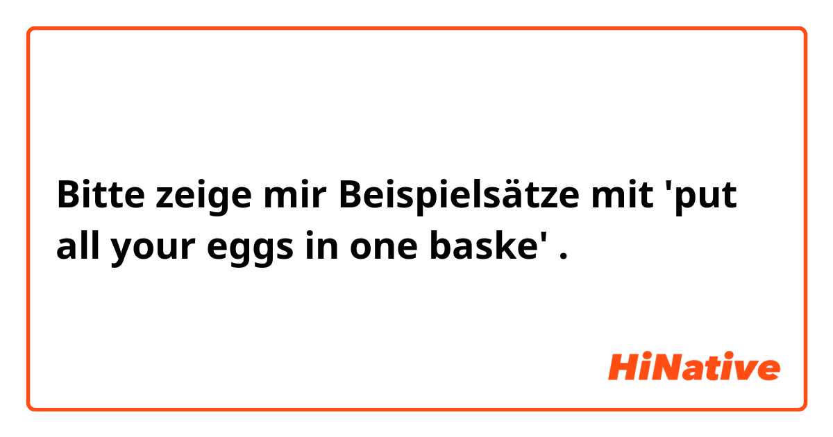Bitte zeige mir Beispielsätze mit 'put all your eggs in one baske'.