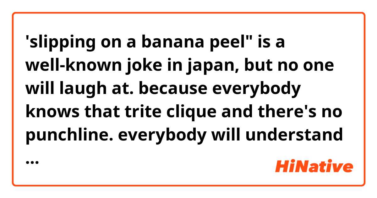 'slipping on a banana peel" is a well-known joke in japan, but no one will laugh at. 
because everybody knows that trite clique and there's no punchline. 
everybody will understand it's a prank, and say "so what?"

does it sound natural?