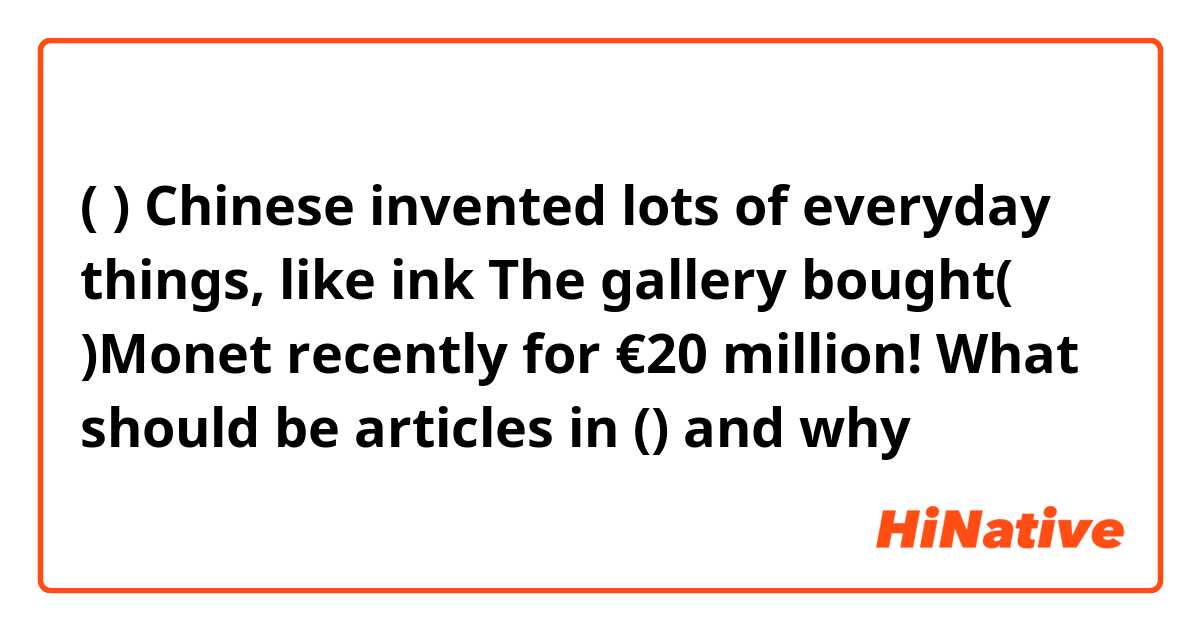 ( ) Chinese invented lots of everyday things, like ink

The gallery bought( )Monet recently for €20 million!

What should be articles in () and why