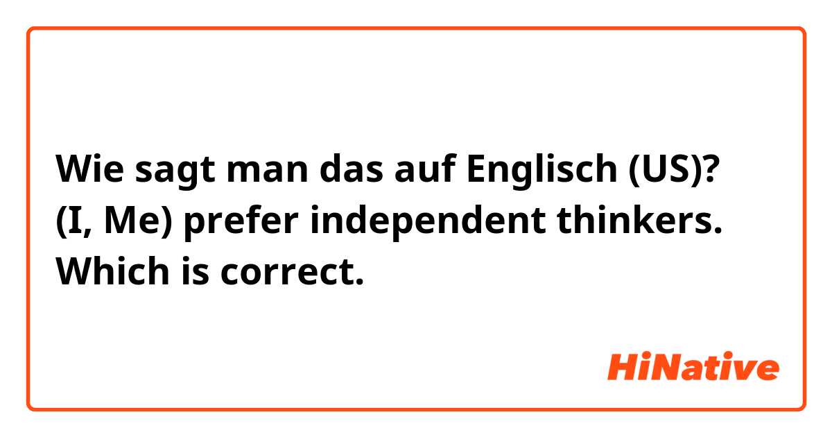 Wie sagt man das auf Englisch (US)? (I, Me) prefer independent thinkers. Which is correct.