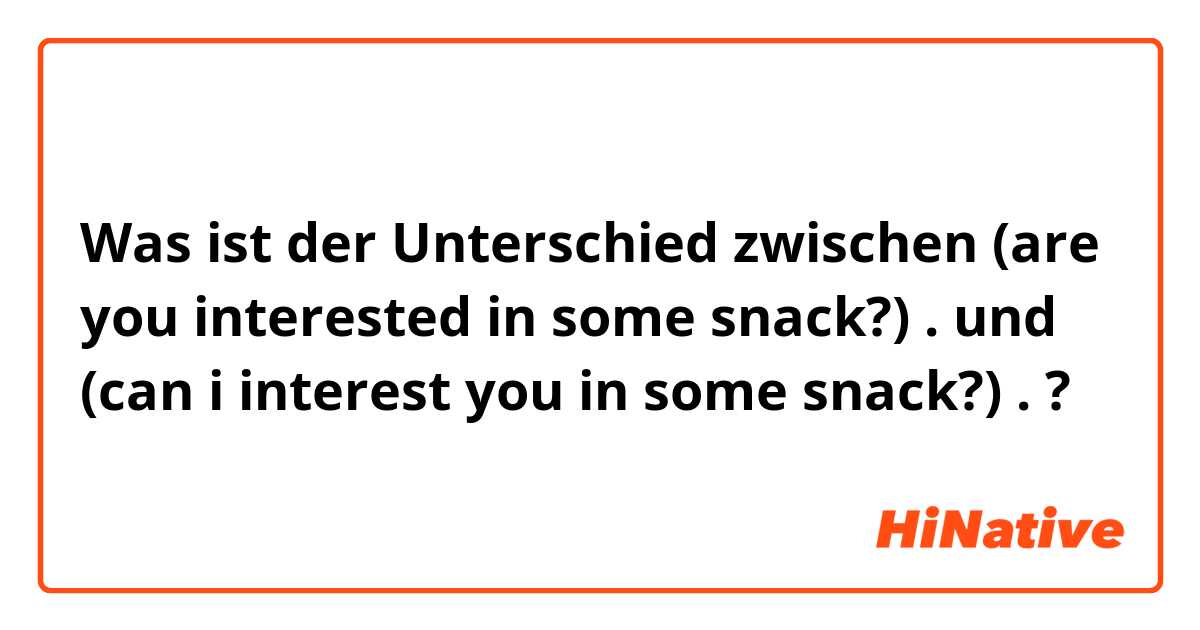 Was ist der Unterschied zwischen (are you interested in some snack?)
. und (can i interest you in some snack?)
. ?
