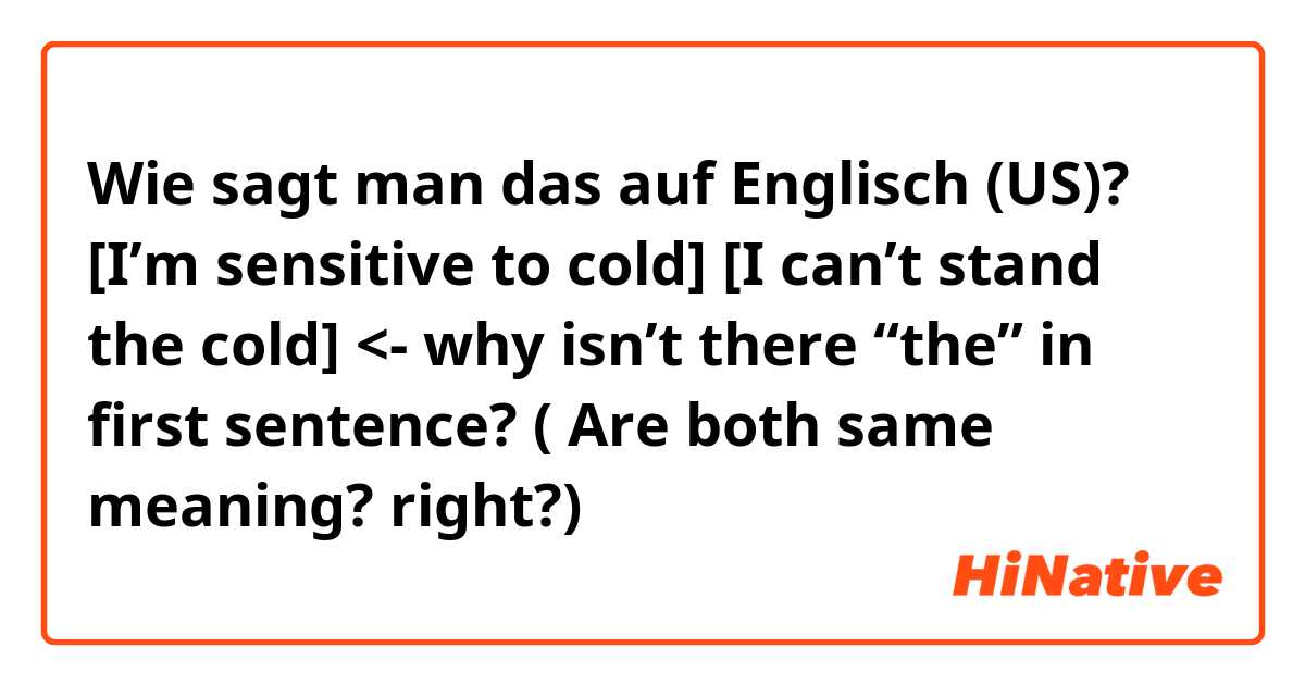 Wie sagt man das auf Englisch (US)? [I’m sensitive to cold] [I can’t stand the cold] <- why isn’t there “the” in first sentence? ( Are both same meaning? right?)