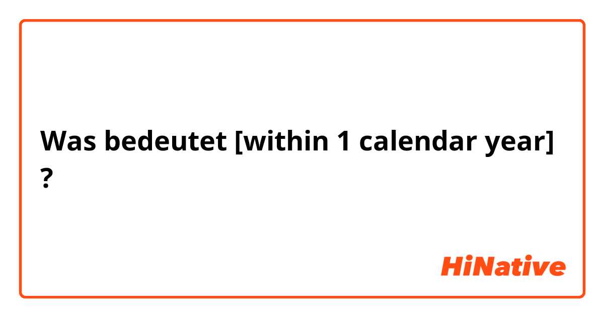 Was bedeutet [within 1 calendar year]?