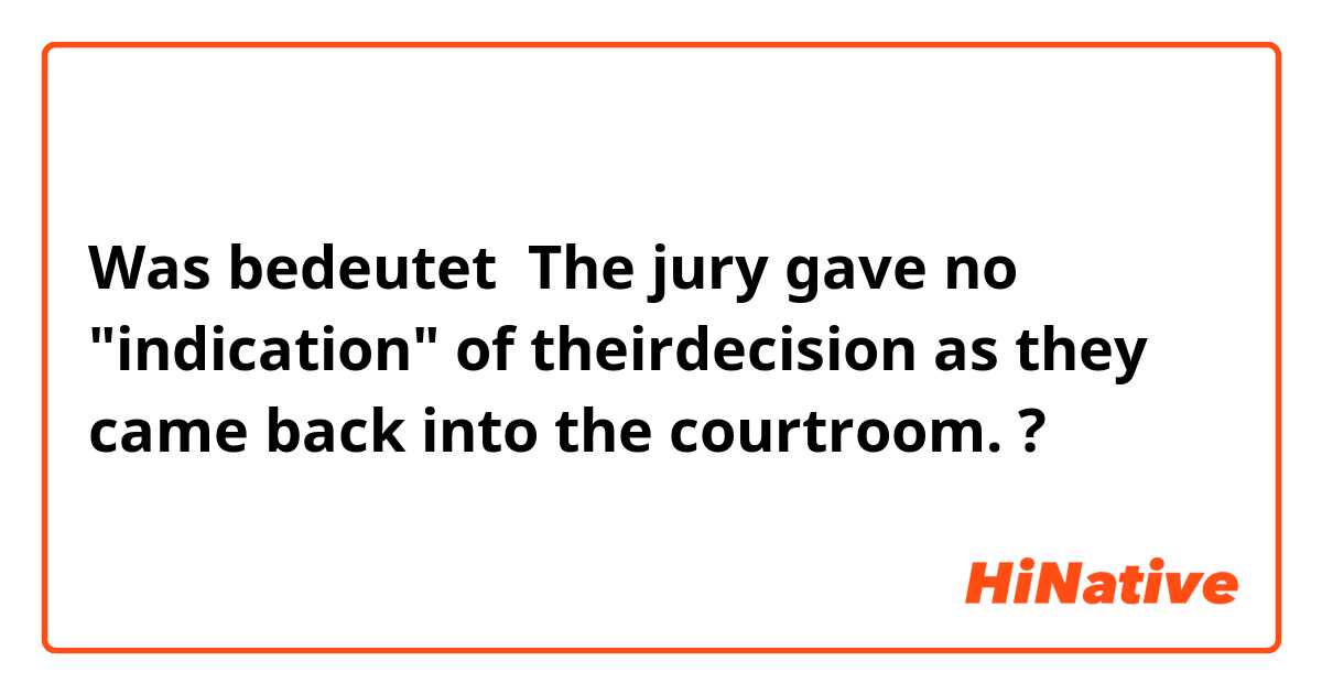 Was bedeutet  The jury gave no "indication" of theirdecision as they came back into the courtroom.?