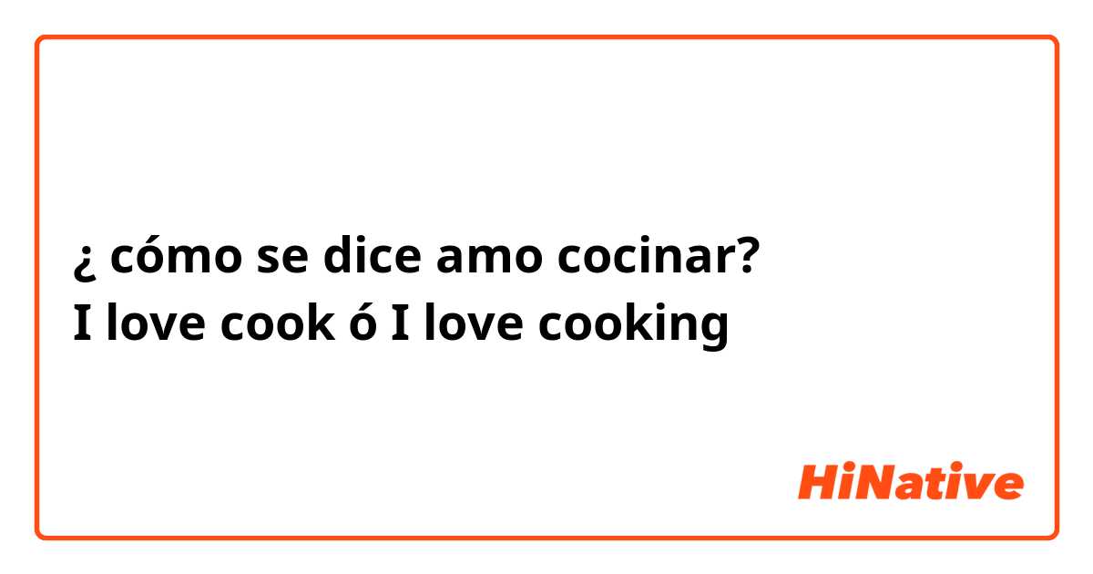 ¿ cómo se dice amo cocinar?
I love cook ó I love cooking 