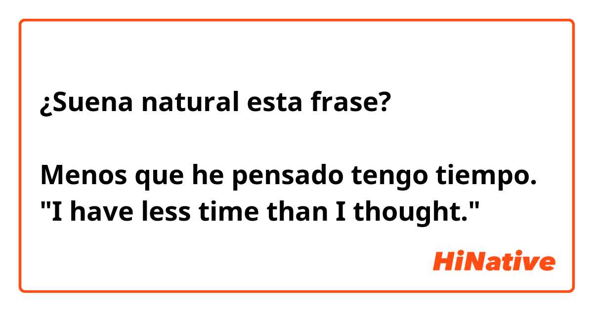 ¿Suena natural esta frase?

Menos que he pensado tengo tiempo.
"I have less time than I thought."