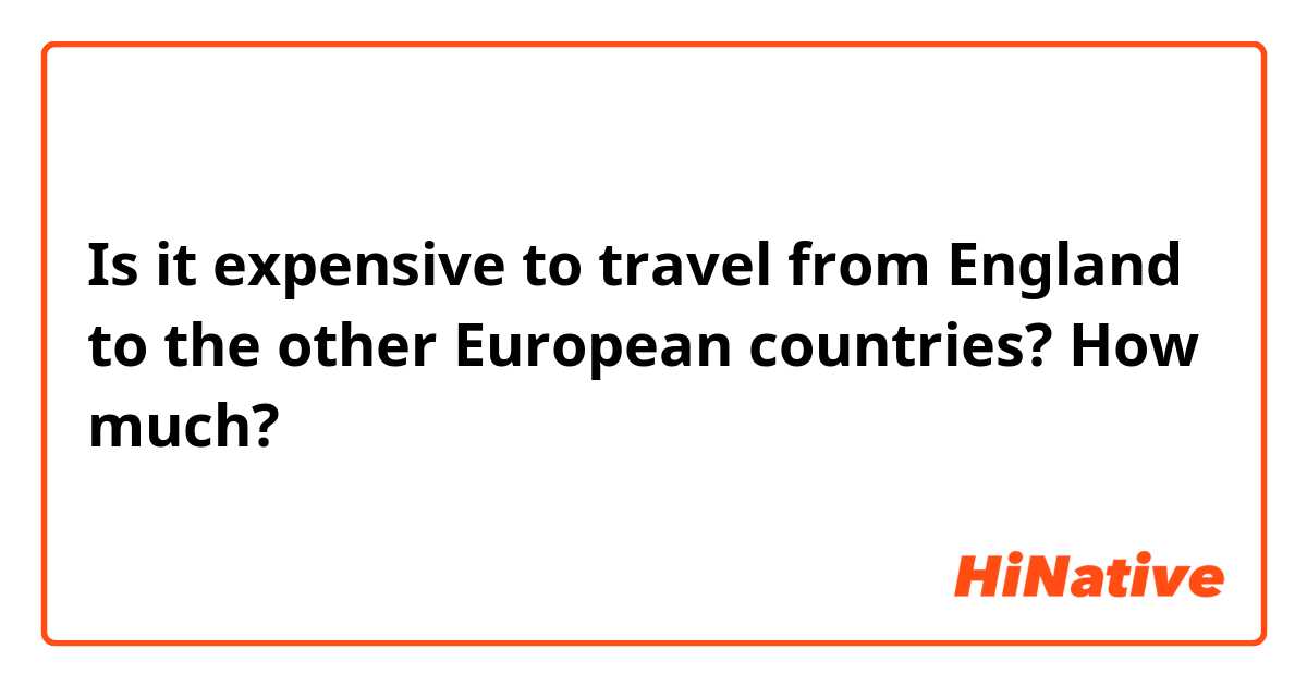 ​​​​Is it expensive to travel from England to the other European countries? How much?