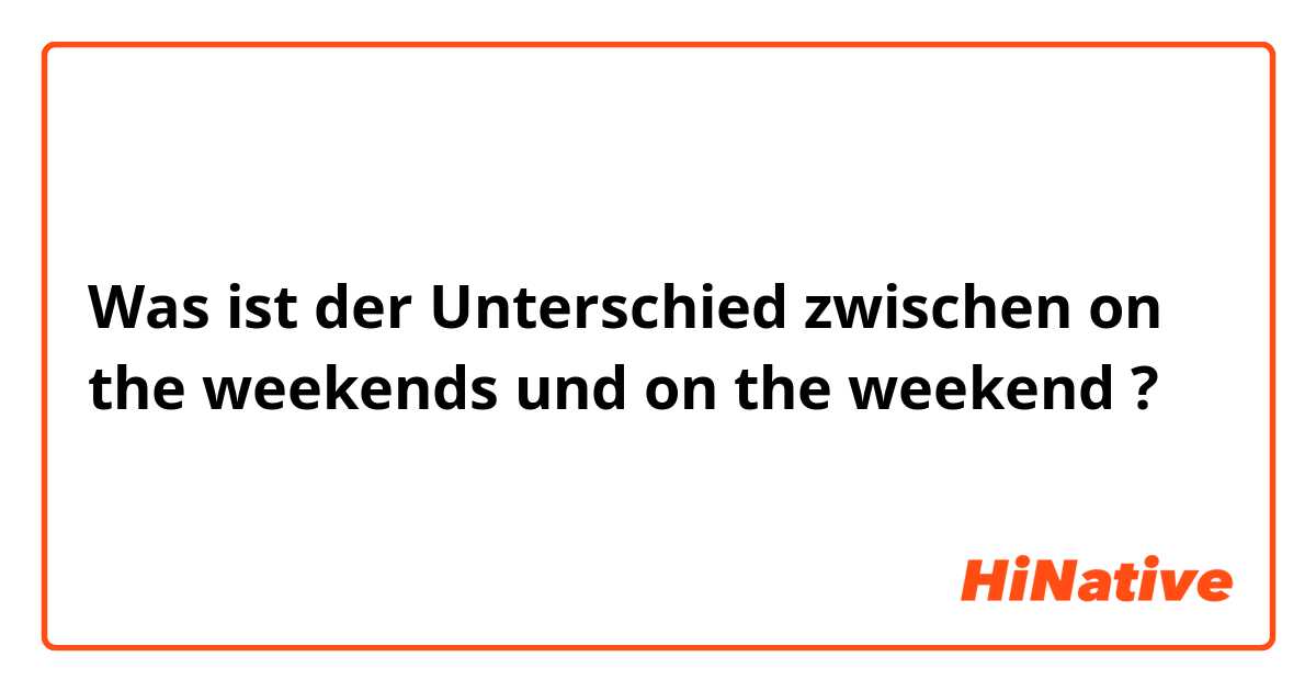 Was ist der Unterschied zwischen ​​on the weekends  und ​​on the weekend ?