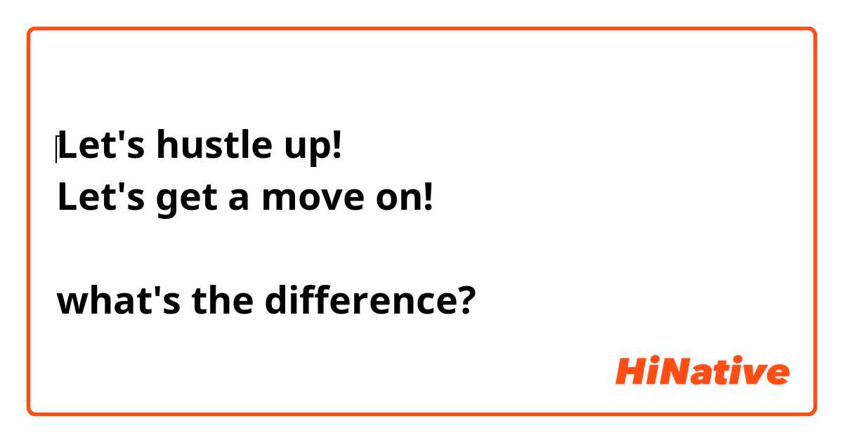‎Let's hustle up!
Let's get a move on!

what's the difference?