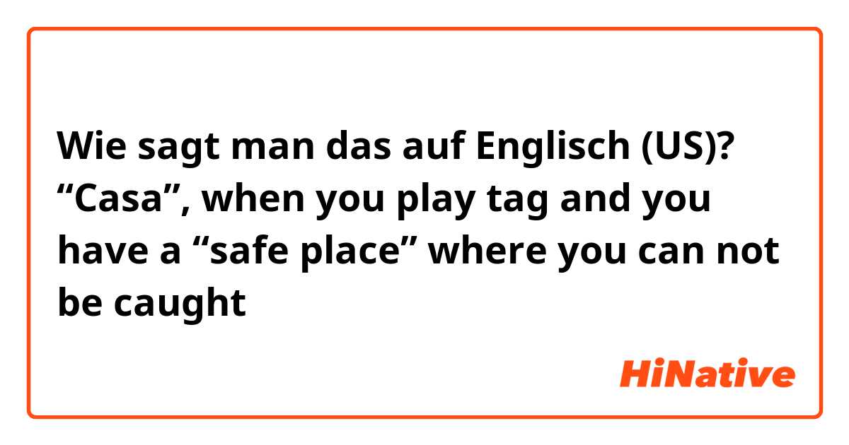 Wie sagt man das auf Englisch (US)? “Casa”, when you play tag and you have a “safe place” where you can not be caught