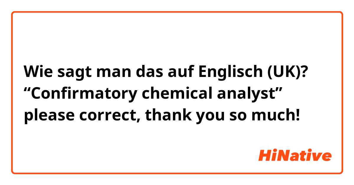 Wie sagt man das auf Englisch (UK)? “Confirmatory chemical analyst” please correct, thank you so much! 