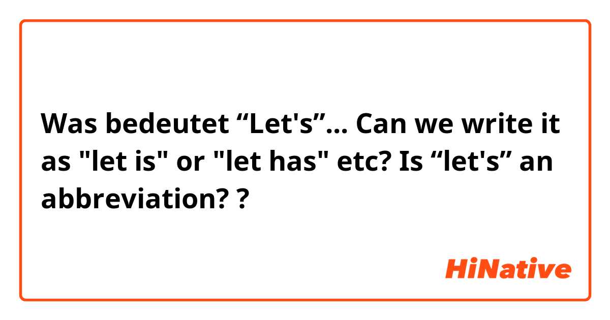 Was bedeutet “Let's”... Can we write it as "let is" or "let has" etc? 
Is “let's” an abbreviation??